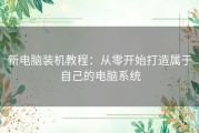 新电脑装机教程：从零开始打造属于自己的电脑系统