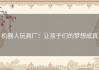 机器人玩具厂：让孩子们的梦想成真
