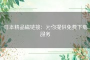 日本精品磁链接：为你提供免费下载服务