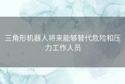 三角形机器人将来能够替代危险和压力工作人员