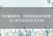 寻找最强搭档，感受高强度游戏刺激：双人剧烈运动打扑克应用！