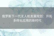 俄罗斯下一代无人机发展规划：开拓多样化应用的新时代