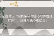 亲自试玩“搞机time的恶心软件在线打开”：玩味与恶心相结合！