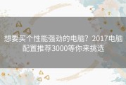 想要买个性能强劲的电脑？2017电脑配置推荐3000等你来挑选