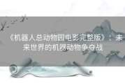 《机器人总动物园电影完整版》：未来世界的机器动物争夺战