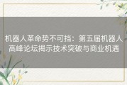 机器人革命势不可挡：第五届机器人高峰论坛揭示技术突破与商业机遇