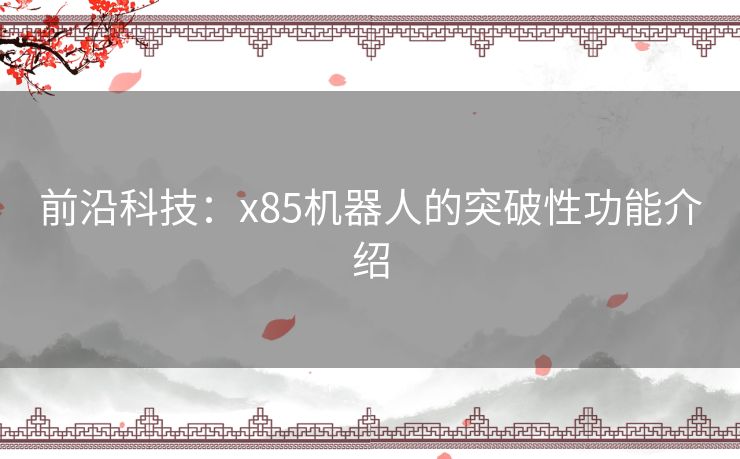 前沿科技：x85机器人的突破性功能介绍