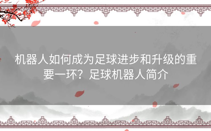 机器人如何成为足球进步和升级的重要一环？足球机器人简介
