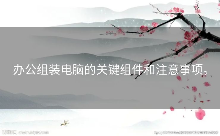 办公组装电脑的关键组件和注意事项。
