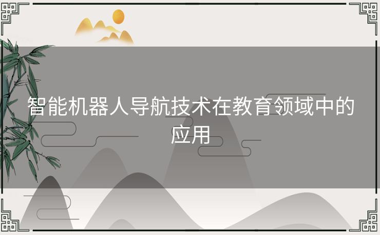 智能机器人导航技术在教育领域中的应用