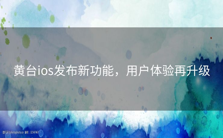 黄台ios发布新功能，用户体验再升级