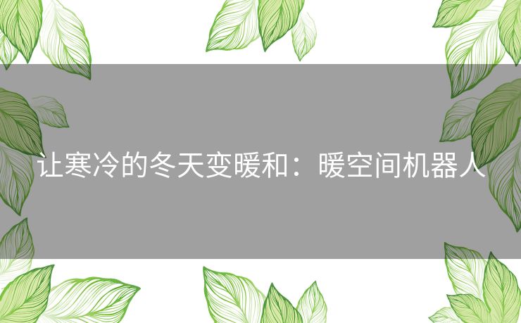 让寒冷的冬天变暖和：暖空间机器人