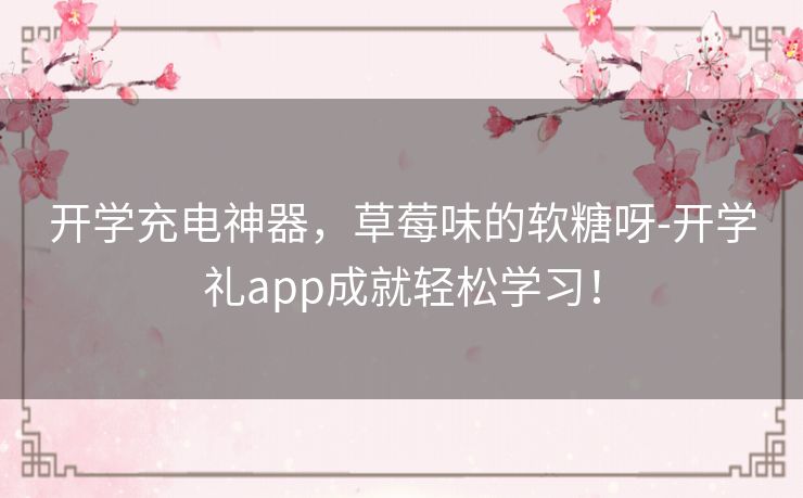 开学充电神器，草莓味的软糖呀-开学礼app成就轻松学习！