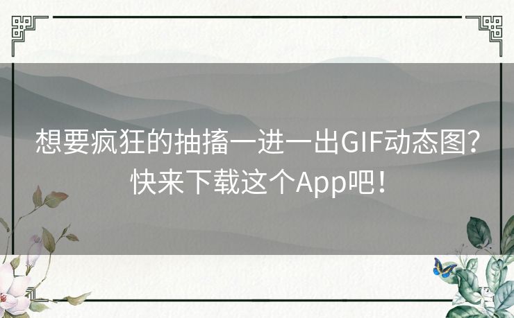 想要疯狂的抽搐一进一出GIF动态图？快来下载这个App吧！