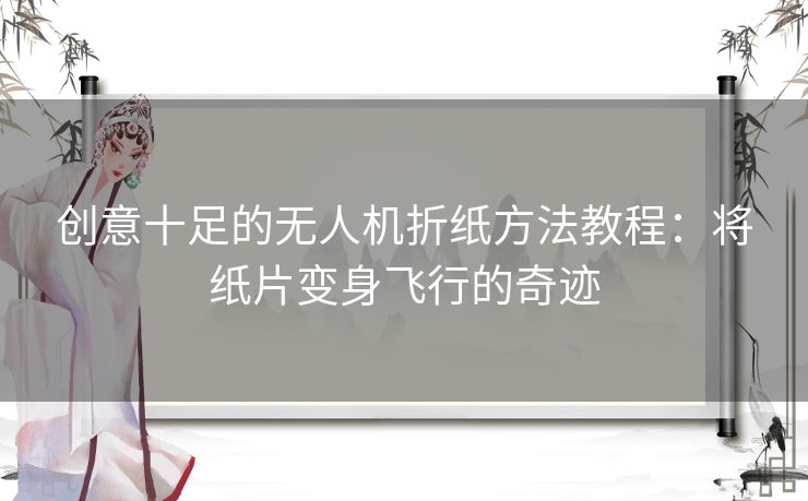 创意十足的无人机折纸方法教程：将纸片变身飞行的奇迹