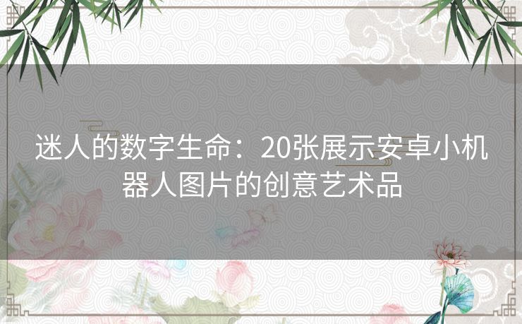 迷人的数字生命：20张展示安卓小机器人图片的创意艺术品