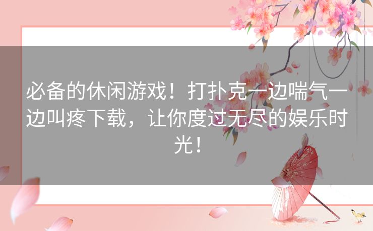 必备的休闲游戏！打扑克一边喘气一边叫疼下载，让你度过无尽的娱乐时光！