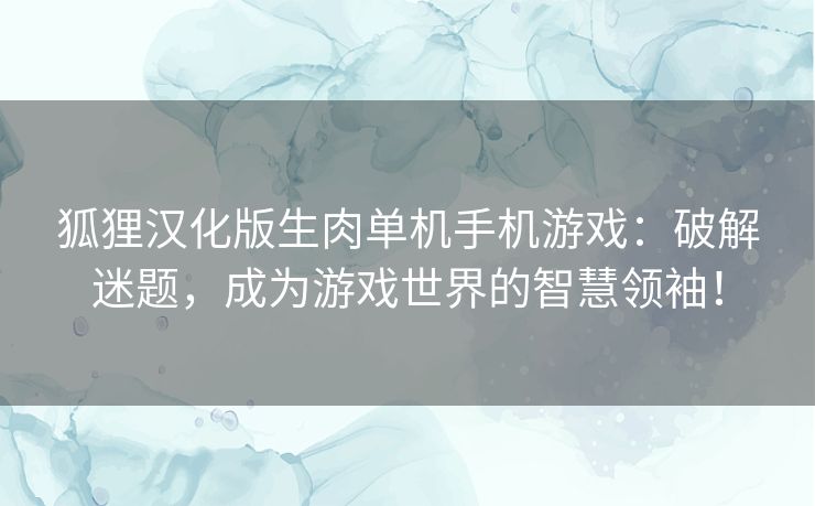 狐狸汉化版生肉单机手机游戏：破解迷题，成为游戏世界的智慧领袖！