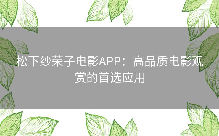 松下纱荣子电影APP：高品质电影观赏的首选应用