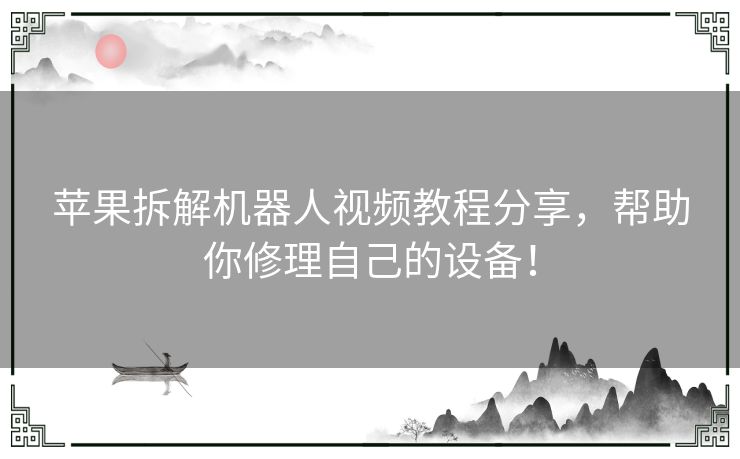 苹果拆解机器人视频教程分享，帮助你修理自己的设备！