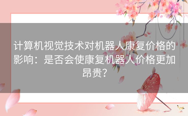 计算机视觉技术对机器人康复价格的影响：是否会使康复机器人价格更加昂贵？