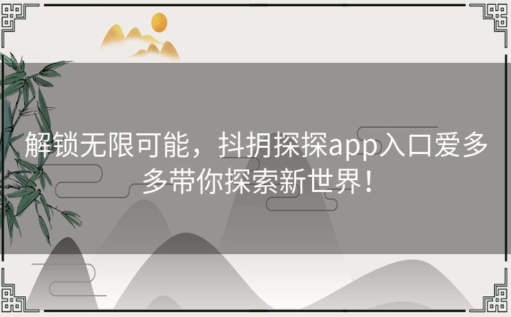 解锁无限可能，抖抈探探app入口爱多多带你探索新世界！