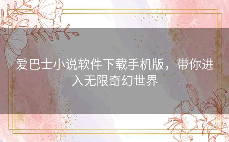 爱巴士小说软件下载手机版，带你进入无限奇幻世界