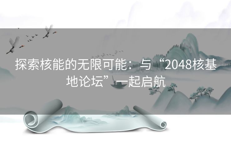 探索核能的无限可能：与“2048核基地论坛”一起启航