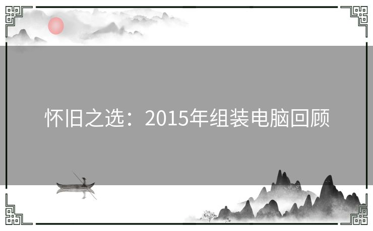 怀旧之选：2015年组装电脑回顾