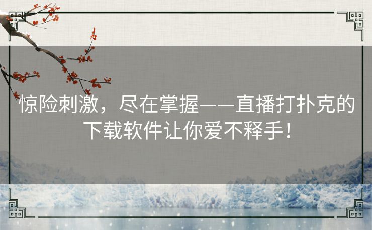 惊险刺激，尽在掌握——直播打扑克的下载软件让你爱不释手！