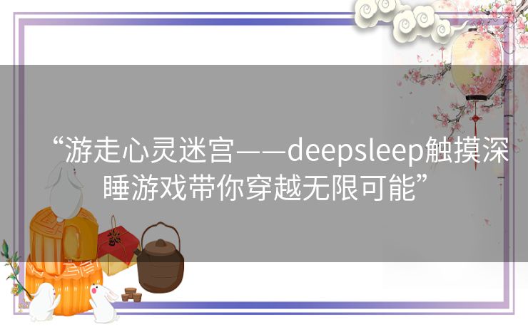 “游走心灵迷宫——deepsleep触摸深睡游戏带你穿越无限可能”