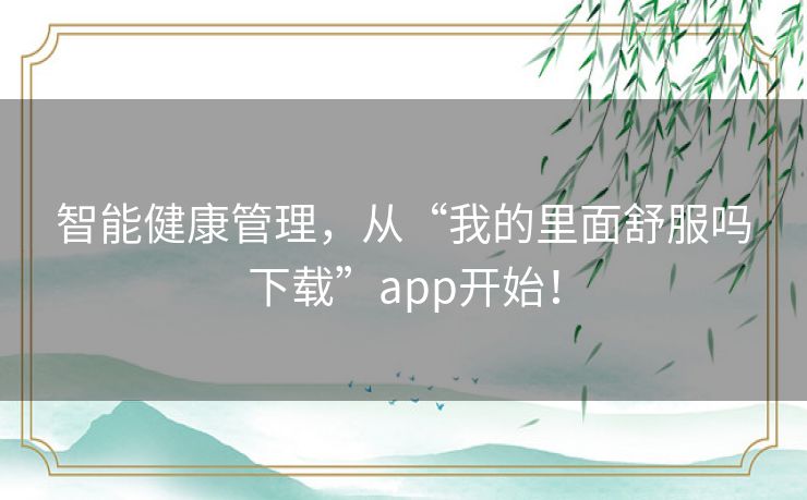 智能健康管理，从“我的里面舒服吗下载”app开始！