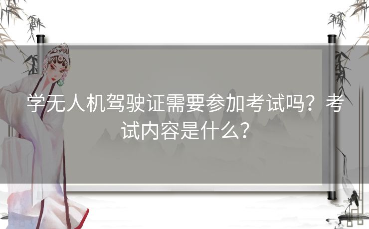 学无人机驾驶证需要参加考试吗？考试内容是什么？