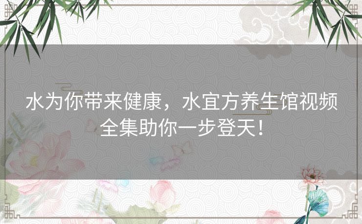 水为你带来健康，水宜方养生馆视频全集助你一步登天！