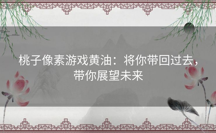 桃子像素游戏黄油：将你带回过去，带你展望未来