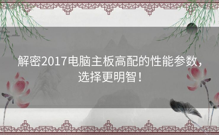 解密2017电脑主板高配的性能参数，选择更明智！