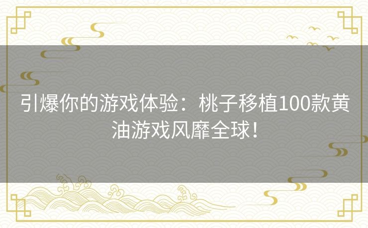 引爆你的游戏体验：桃子移植100款黄油游戏风靡全球！