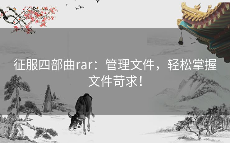 征服四部曲rar：管理文件，轻松掌握文件苛求！