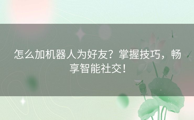 怎么加机器人为好友？掌握技巧，畅享智能社交！