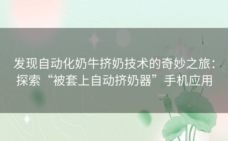 发现自动化奶牛挤奶技术的奇妙之旅：探索“被套上自动挤奶器”手机应用