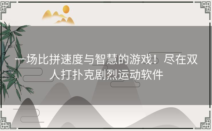 一场比拼速度与智慧的游戏！尽在双人打扑克剧烈运动软件