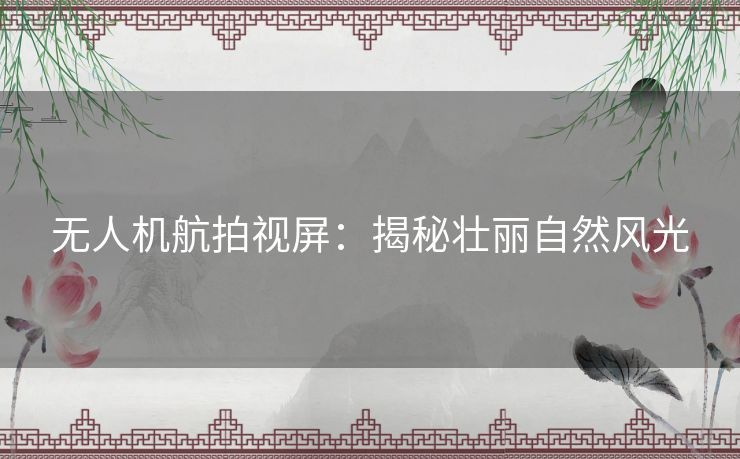 无人机航拍视屏：揭秘壮丽自然风光