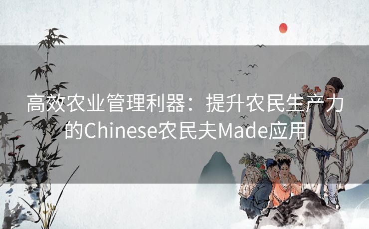 高效农业管理利器：提升农民生产力的Chinese农民夫Made应用