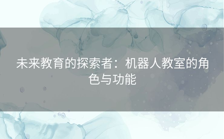 未来教育的探索者：机器人教室的角色与功能