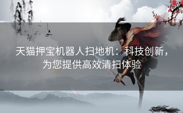 天猫押宝机器人扫地机：科技创新，为您提供高效清扫体验