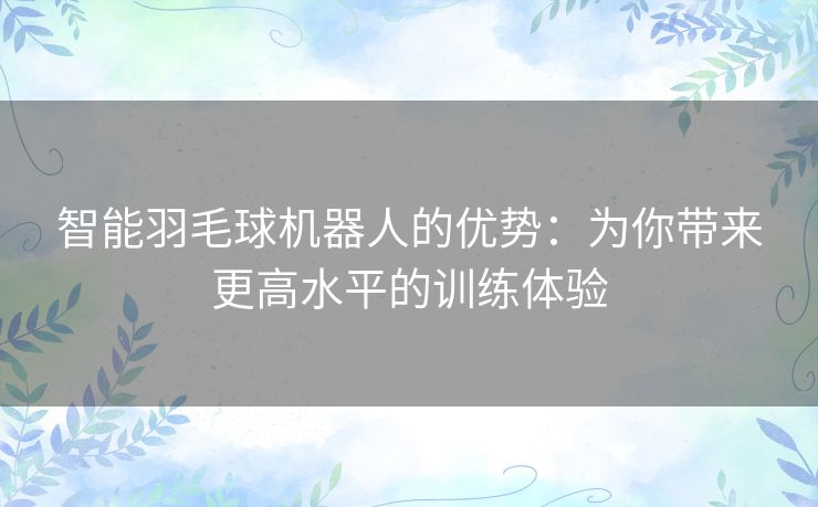 智能羽毛球机器人的优势：为你带来更高水平的训练体验