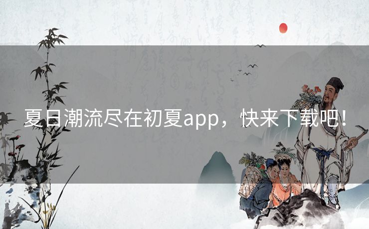 夏日潮流尽在初夏app，快来下载吧！