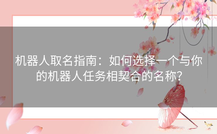 机器人取名指南：如何选择一个与你的机器人任务相契合的名称？