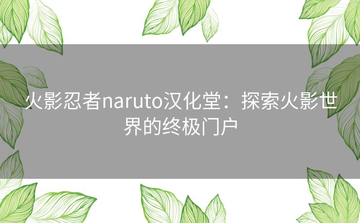 火影忍者naruto汉化堂：探索火影世界的终极门户