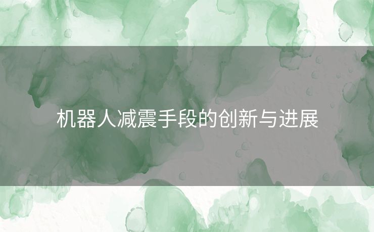 机器人减震手段的创新与进展